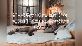 新人极品女神激情满满【学妹挺甜雅】道具自慰深喉被爆操!3V (1)