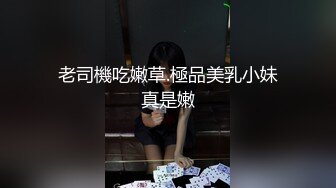 老司機吃嫩草.極品美乳小妹真是嫩