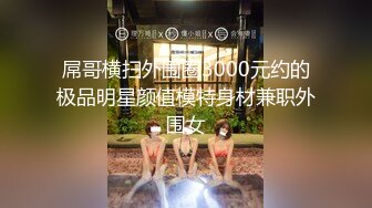 屌哥横扫外围圈3000元约的极品明星颜值模特身材兼职外围女