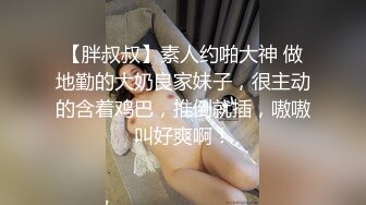 【胖叔叔】素人约啪大神 做地勤的大奶良家妹子，很主动的含着鸡巴，推倒就插，嗷嗷叫好爽啊！