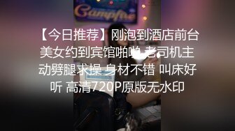 【今日推荐】刚泡到酒店前台美女约到宾馆啪啪 老司机主动劈腿求操 身材不错 叫床好听 高清720P原版无水印