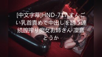 [中文字幕]HND-717 すんごい乳首責めで中出しを誘う連続膣搾り痴女お姉さん 凜音とうか