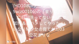 (HD1080P)(三和出版)(h_019acz00106)の「まりな」に、二日間洗ってないチ○ポで即尺＆即ハメしてやった いいなりM少女の育てかた03 立花まりな