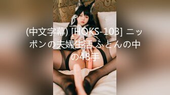 (中文字幕) [HOKS-103] ニッポンの夫婦生活 ふとんの中の48手