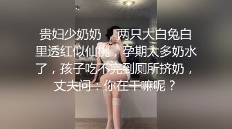 贵妇少奶奶 ，两只大白兔白里透红似仙桃，孕期太多奶水了，孩子吃不完到厕所挤奶，丈夫问：你在干嘛呢？