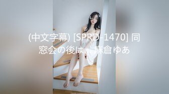 (中文字幕) [SPRD-1470] 同窓会の後は… 麻倉ゆあ