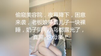 偷窥美容院，夜幕降下，困意来袭，老板娘带着儿子一块裸睡，奶子阴毛小鸟都露光了，真屌  这母亲！