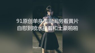 91原创单身美眉闺房看黄片自慰到喷水接着和土豪啪啪