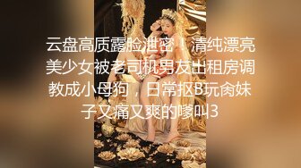 云盘高质露脸泄密！清纯漂亮美少女被老司机男友出租房调教成小母狗，日常抠B玩肏妹子又痛又爽的嗲叫3