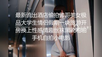 無碼自拍 91富二代XH酒店約啪極品翹臀嬌嫩藝校拜金美女薄紗花上衣浴缸內大戰干的嗷嗷亂叫說不行了