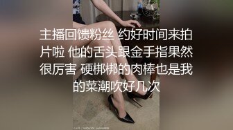 主播回馈粉丝 约好时间来拍片啦 他的舌头跟金手指果然很厉害 硬梆梆的肉棒也是我的菜潮吹好几次