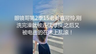 眼镜哥第2季15老婆真可怜,刚洗完澡就被连续爆操,之后又被电击的在床上乱滚！