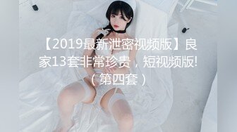 【2019最新泄密视频版】良家13套非常珍贵，短视频版!（第四套）