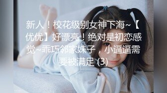 新人！校花级别女神下海~【优优】好漂亮！绝对是初恋感觉~乖巧邻家妹子，小逼逼需要被满足 (3)