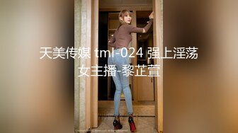 天美传媒 tml-024 强上淫荡女主播-黎芷萱