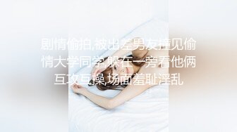 剧情偷拍,被出差男友撞见偷情大学同学,躲在一旁看他俩互攻互操,场面羞耻淫乱