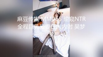 麻豆传媒 MM065 偷窥NTR全程巨乳爱妻任人内射 吴梦梦