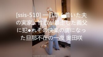 [ssis-510] 一日早く着いた夫の実家。性欲が暴走した義父に犯●れその快楽の虜になった旦那不在の一夜 奥田咲