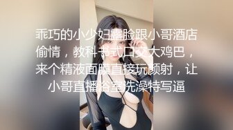 乖巧的小少妇露脸跟小哥酒店偷情，教科书式口交大鸡巴，来个精液面膜直接玩颜射，让小哥直播浴室洗澡特写逼