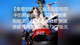 【最爱空姐】东航南航空姐空中的那些疯狂事 卫生间偷情啪啪 后入猛操 跪舔口爱 制服诱惑 丝袜美腿 高清720P版无水印