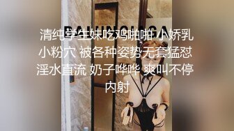 清纯学生妹吃鸡啪啪 小娇乳小粉穴 被各种姿势无套猛怼 淫水直流 奶子哗哗 爽叫不停 内射