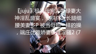 〖juju〗极品母狗人妻绿妻大神淫乱盛宴，皮肤白皙长腿细腰美妻多P 被当母狗一样的操，端庄优雅娇妻极度淫骚2 (7)