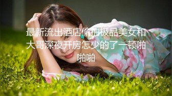 最新流出酒店偷拍极品美女和大哥深夜开房怎少的了一顿啪啪啪