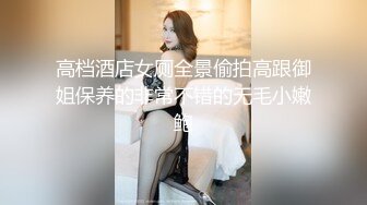 高档酒店女厕全景偷拍高跟御姐保养的非常不错的无毛小嫩鲍