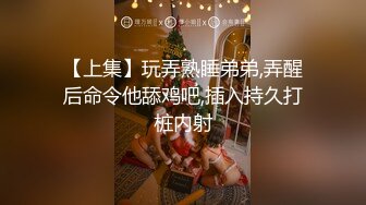 【上集】玩弄熟睡弟弟,弄醒后命令他舔鸡吧,插入持久打桩内射