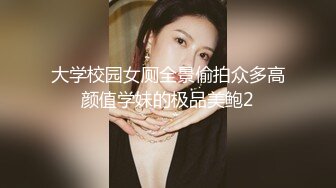 大学校园女厕全景偷拍众多高颜值学妹的极品美鲍2