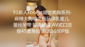 91新人EboArt盛世美胸系列-麻辣大胸喵之极品爆乳蜜儿 蕾丝吊带 摇乳挑逗 AV式口活 侧45度角拍 高清1080P版