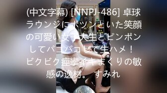 (中文字幕) [NNPJ-486] 卓球ラウンジにポツンといた笑顔の可愛い女子大生とピンポンしてパコパコして生ハメ！ ビクビク痙攣イキまくりの敏感の逸材。 すみれ