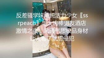 反差骚学妹清纯活力少女〖ssrpeach〗与大肉棒男友酒店激情之夜，风骚气质极品身材让人看了就想侵犯