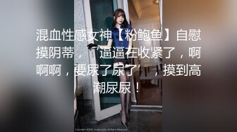 混血性感女神【粉鲍鱼】自慰摸阴蒂，‘逼逼在收紧了，啊啊啊，要尿了尿了’，摸到高潮尿尿！