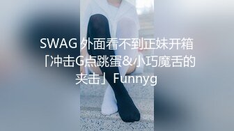 SWAG 外面看不到正妹开箱「冲击G点跳蛋&小巧魔舌的夹击」Funnyg