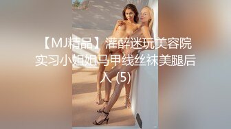 【MJ精品】灌醉迷玩美容院实习小姐姐马甲线丝袜美腿后入 (5)