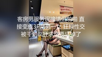 客房男服务误撞情侣啪啪 直接变成3P两男一女 狂操性交被干到疯狂求饶要坏掉了