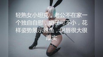 轻熟女小坦克，老公不在家一个独自自慰，奶子可不小，花样姿势展示鲍鱼，阴唇很大很厚实