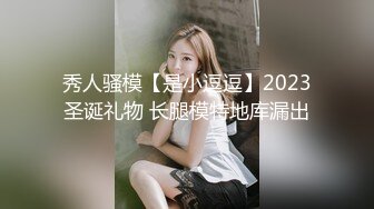 秀人骚模【是小逗逗】2023圣诞礼物 长腿模特地库漏出