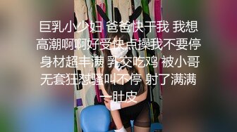 巨乳小少妇 爸爸快干我 我想高潮啊啊好受快点操我不要停 身材超丰满 乳交吃鸡 被小哥无套狂怼骚叫不停 射了满满一肚皮