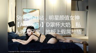 Stripchat站，明星颜值女神【Avxiaolu】D罩杯大奶，私人秀大尺度，地板上假屌抽插