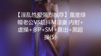 【淫乱性爱强烈推荐】重度绿帽老公VS超抖M淫妻 内射+虐操+多P+SM+露出+黑超操(5)