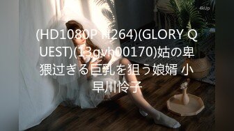 (HD1080P H264)(GLORY QUEST)(13gvh00170)姑の卑猥过ぎる巨乳を狙う娘婿 小早川怜子