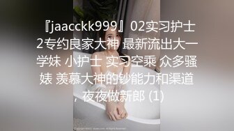 『jaacckk999』02实习护士2专约良家大神 最新流出大一学妹 小护士 实习空乘 众多骚婊 羡慕大神的钞能力和渠道，夜夜做新郎 (1)