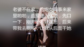 老婆不在家，约炮女同事来家里啪啪，直接进入主题，先口一下，刚开始不好意思，后来带我去厕所，让我从后面干她！