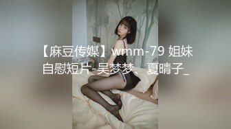 【麻豆传媒】wmm-79 姐妹自慰短片-吴梦梦、夏晴子_