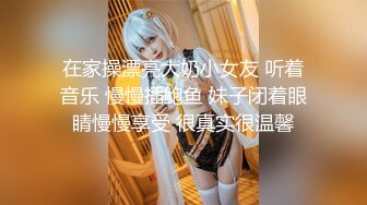 在家操漂亮大奶小女友 听着音乐 慢慢插鲍鱼 妹子闭着眼睛慢慢享受 很真实很温馨