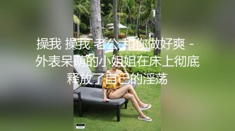 操我 操我 老公 和你做好爽 - 外表呆萌的小姐姐在床上彻底释放了自己的淫荡