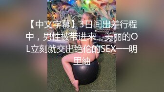 【中文字幕】3日间出差行程中，男性被带进来，美丽的OL立刻就交出绝伦的SEX──明里紬