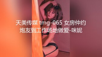 天美传媒 tmg-065 女房仲约炮友到工作场地做爱-咪妮